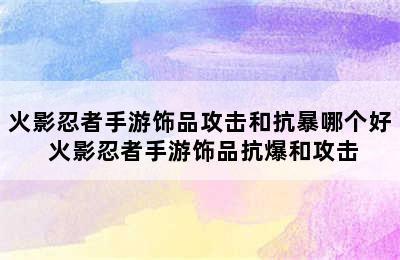 火影忍者手游饰品攻击和抗暴哪个好 火影忍者手游饰品抗爆和攻击